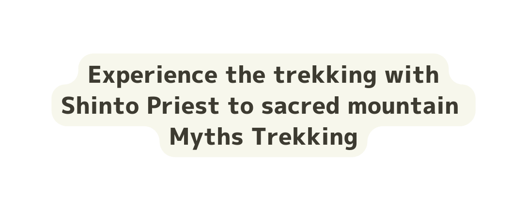 Experience the trekking with Shinto Priest to sacred mountain Myths Trekking